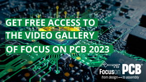 GET FREE ACCESS TO THE EXCLUSIVE CONTENTS OF THE FOCUS ON PCB 2023 VIDEO GALLERY AND RELIVE THE EXCITEMENT OF WORKSHOPS AND CONFERENCES!